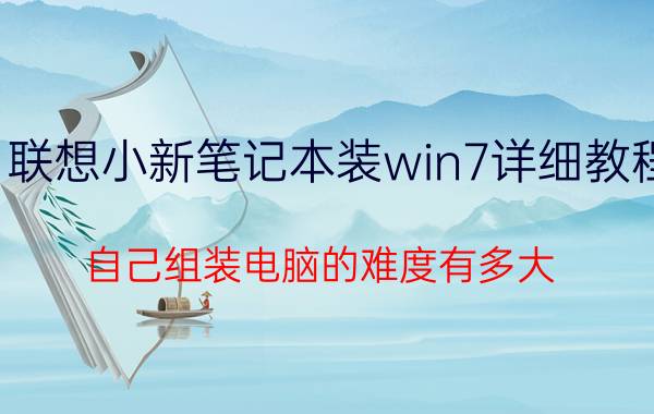 联想小新笔记本装win7详细教程 自己组装电脑的难度有多大？